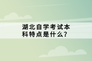 湖北自學考試本科特點是什么？