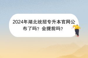 2024年湖北統(tǒng)招專升本官網(wǎng)公布了嗎？會(huì)提前嗎？