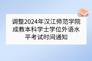 調(diào)整2024年漢江師范學(xué)院成教本科學(xué)士學(xué)位外語(yǔ)水平考試時(shí)間通知