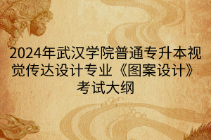 2024年武漢學(xué)院普通專升本視覺傳達(dá)設(shè)計專業(yè)《圖案設(shè)計》考試大綱(1)