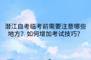 潛江自考臨考前需要注意哪些地方？如何增加考試技巧？