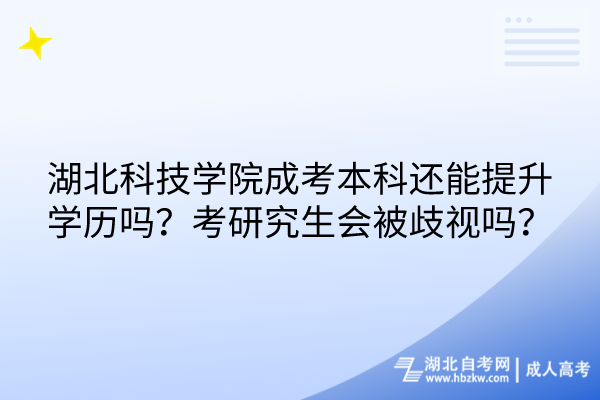 湖北科技學(xué)院成考本科還能提升學(xué)歷嗎？考研究生會被歧視嗎？