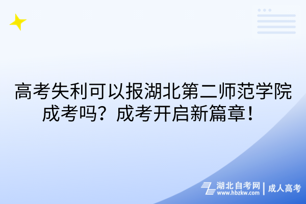 高考失利可以報(bào)湖北第二師范學(xué)院成考嗎？成考開啟新篇章！