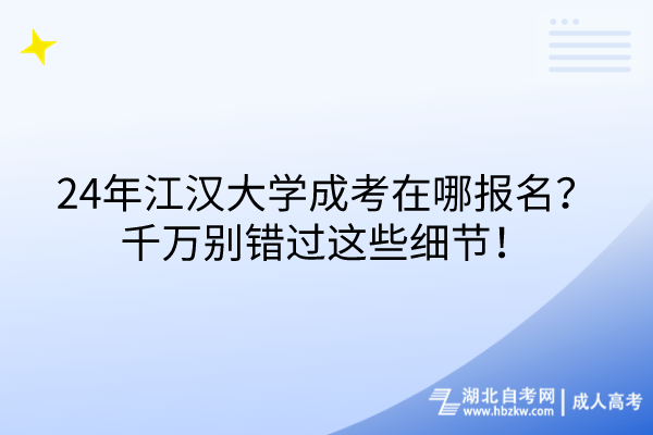 24年江漢大學(xué)成考在哪報名？千萬別錯過這些細(xì)節(jié)！