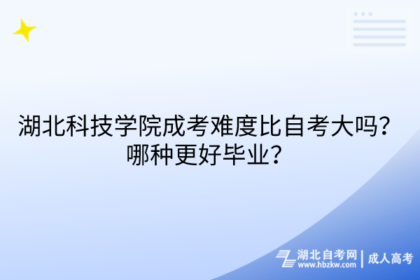 湖北科技學(xué)院成考難度比自考大嗎？哪種更好畢業(yè)？