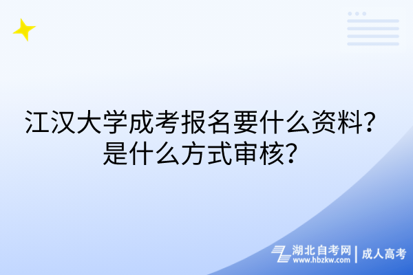 江漢大學成考報名要什么資料？是什么方式審核？