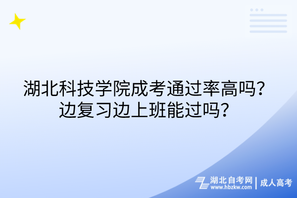 湖北科技學(xué)院成考通過(guò)率高嗎？邊復(fù)習(xí)邊上班能過(guò)嗎？