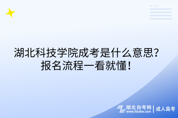 湖北科技學(xué)院成考是什么意思？報名流程一看就懂！