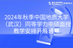 2024年秋季中國(guó)地質(zhì)大學(xué)（武漢）同等學(xué)力申碩面授教學(xué)安排開(kāi)展通知