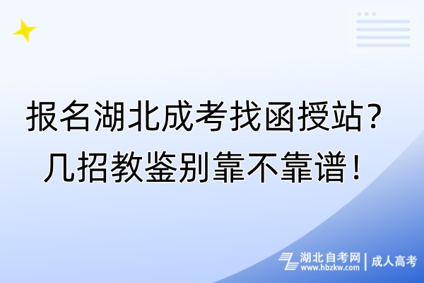 報(bào)名湖北成考找函授站？幾招教鑒別靠不靠譜！