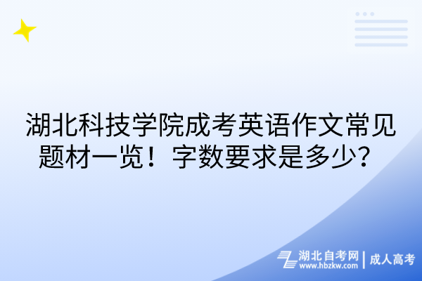 湖北科技學(xué)院成考英語作文常見題材一覽！字數(shù)要求是多少？