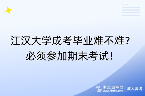 江漢大學(xué)成考畢業(yè)難不難？必須參加期末考試！