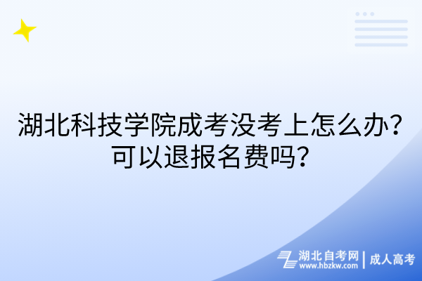 湖北科技學(xué)院成考沒(méi)考上怎么辦？可以退報(bào)名費(fèi)嗎？