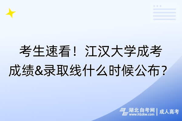 考生速看！江漢大學(xué)成考成績(jī)&錄取線什么時(shí)候公布？