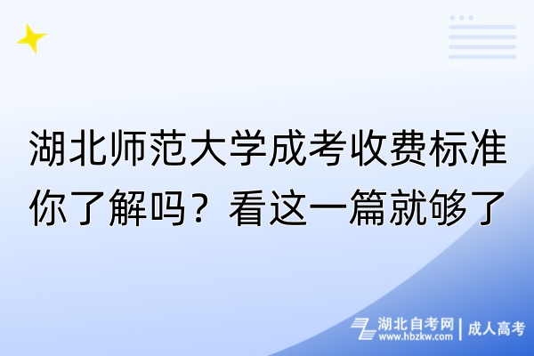 湖北師范大學(xué)成考收費(fèi)標(biāo)準(zhǔn)你了解嗎？看這一篇就夠了！