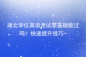 湖北學(xué)位英語考試零基礎(chǔ)能過嗎？快速提升技巧~