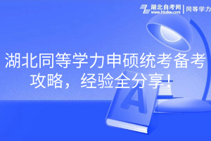 湖北同等學(xué)力申碩統(tǒng)考備考攻略，經(jīng)驗(yàn)全分享！