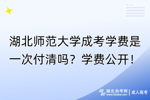 湖北師范大學(xué)成考學(xué)費(fèi)是一次付清嗎？學(xué)費(fèi)公開！