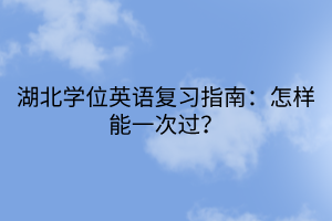 湖北學(xué)位英語復(fù)習(xí)指南：怎樣能一次過？