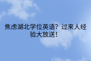 焦慮湖北學(xué)位英語？過來人經(jīng)驗大放送！