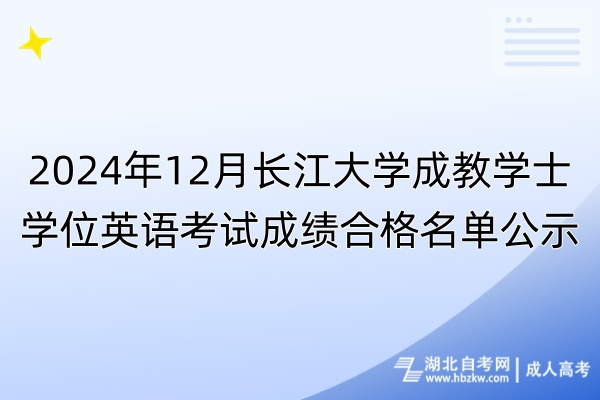 2024年12月長(zhǎng)江大學(xué)成教學(xué)士學(xué)位英語(yǔ)考試成績(jī)合格名單公示