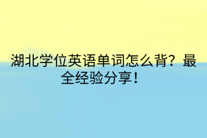 湖北學(xué)位英語(yǔ)單詞怎么背？最全經(jīng)驗(yàn)分享！