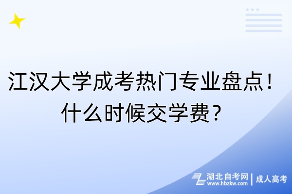 江漢大學成考熱門專業(yè)盤點！什么時候交學費？