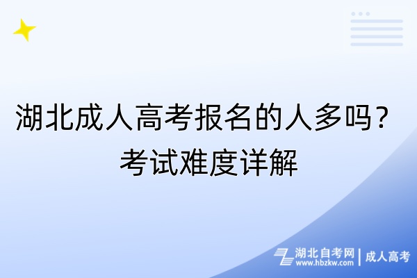 湖北成人高考報名的人多嗎？考試難度詳解