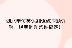 湖北學(xué)位英語翻譯練習(xí)題詳解，經(jīng)典例題幫你搞定！