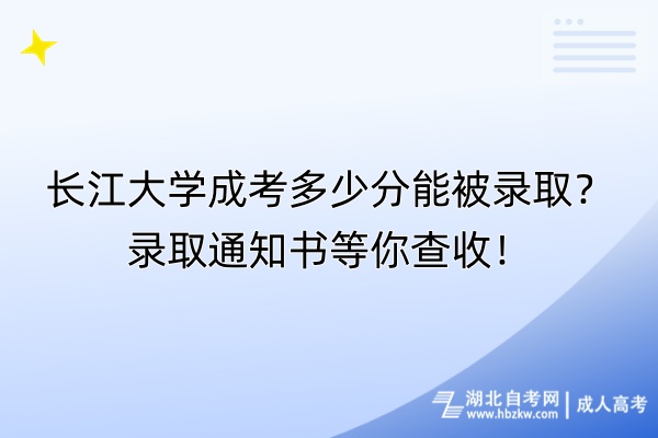 長(zhǎng)江大學(xué)成考多少分能被錄??？錄取通知書(shū)等你查收！