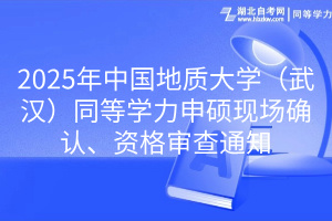 2025年中國地質(zhì)大學（武漢）同等學力申碩現(xiàn)場確認、資格審查通知