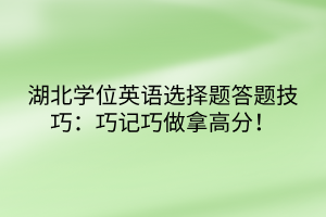 湖北學(xué)位英語選擇題答題技巧：巧記巧做拿高分！