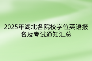 2025年湖北各院校學(xué)位英語報(bào)名及考試通知匯總