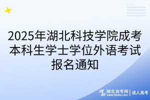 2025年湖北科技學(xué)院成考本科生學(xué)士學(xué)位外語考試報(bào)名通知(1)