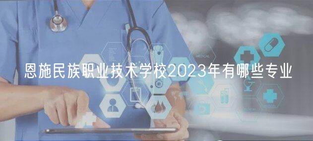 恩施民族職業(yè)技術(shù)學(xué)校2023年有哪些專業(yè)