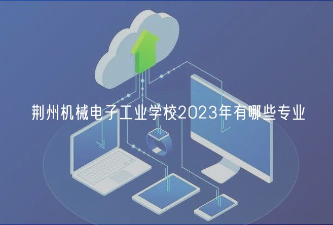 荊州機械電子工業(yè)學校2023年有哪些專業(yè)