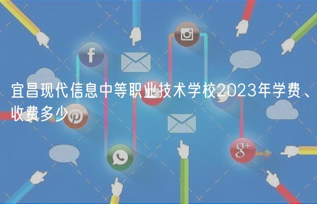 宜昌現(xiàn)代信息中等職業(yè)技術(shù)學(xué)校2023年學(xué)費(fèi)、收費(fèi)多少