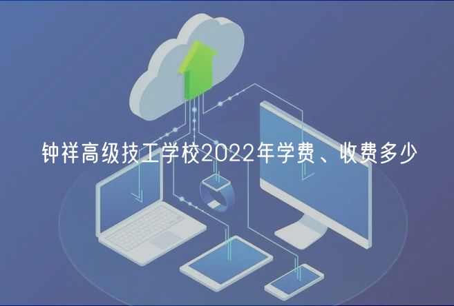 鐘祥高級(jí)技工學(xué)校2022年學(xué)費(fèi)、收費(fèi)多少