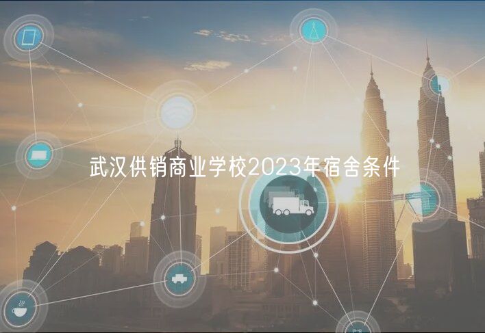 武漢供銷商業(yè)學(xué)校2023年宿舍條件