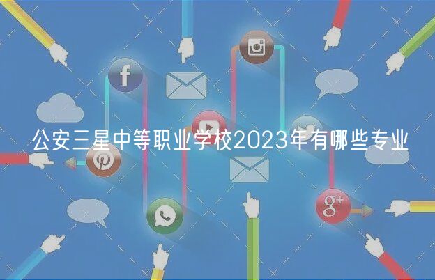 公安三星中等職業(yè)學(xué)校2023年有哪些專業(yè)