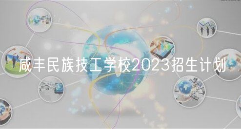 咸豐民族技工學校2023招生計劃