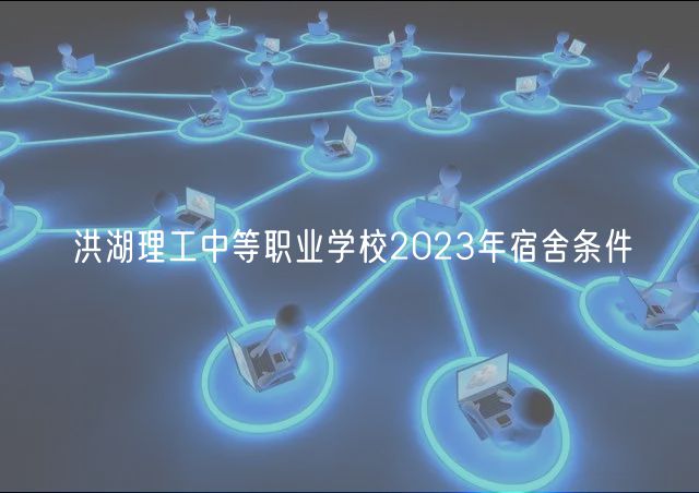 洪湖理工中等職業(yè)學校2023年宿舍條件