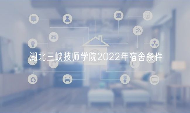 湖北三峽技師學(xué)院2022年宿舍條件