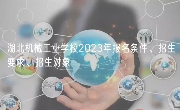 湖北機(jī)械工業(yè)學(xué)校2023年報(bào)名條件、招生要求、招生對(duì)象