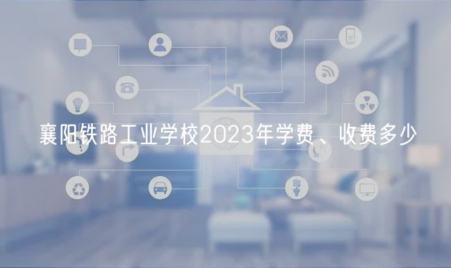 襄陽鐵路工業(yè)學(xué)校2023年學(xué)費(fèi)、收費(fèi)多少