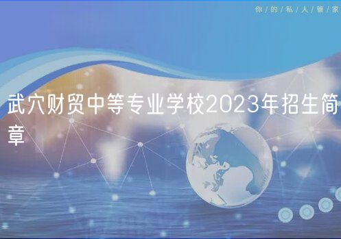 武穴財貿(mào)中等專業(yè)學(xué)校2023年招生簡章