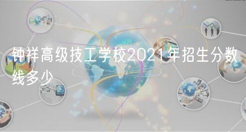 鐘祥高級(jí)技工學(xué)校2021年招生分?jǐn)?shù)線多少