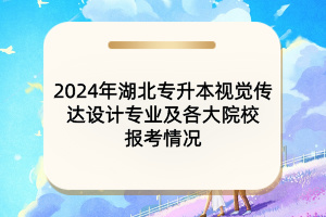 2024年湖北專(zhuān)升本視覺(jué)傳達(dá)設(shè)計(jì)專(zhuān)業(yè)及各大院校報(bào)考情況