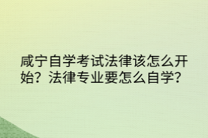 咸寧自學考試法律該怎么開始？法律專業(yè)要怎么自學？