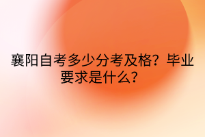 襄陽(yáng)自考多少分考及格？畢業(yè)要求是什么？